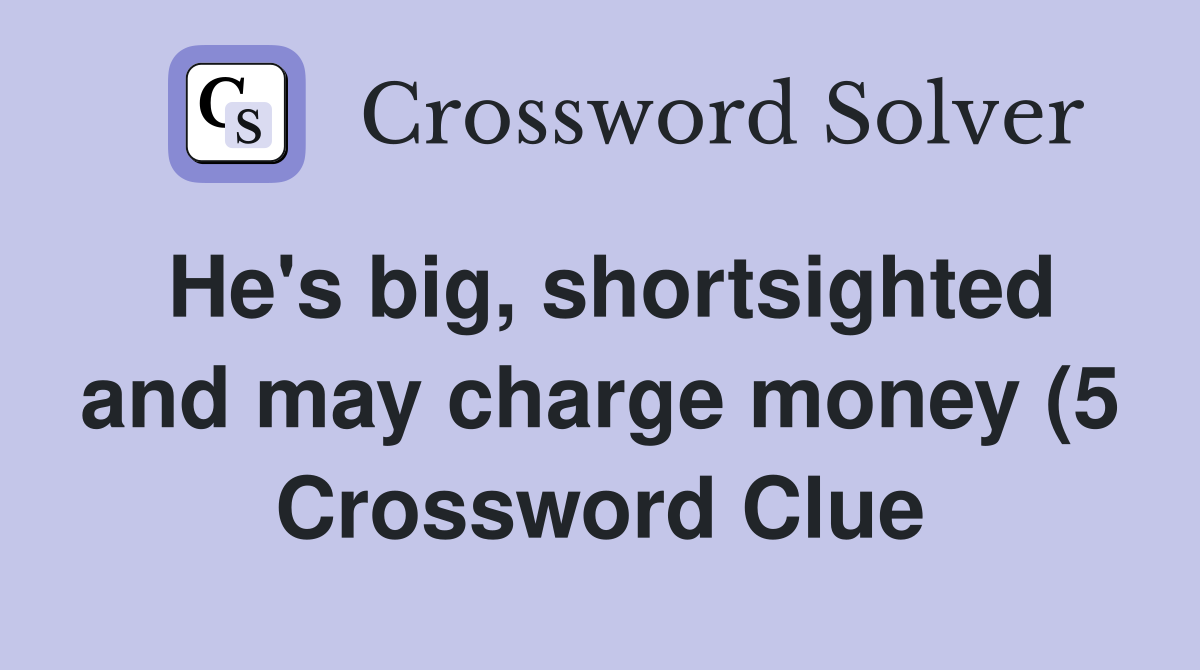 He #39 s big shortsighted and may charge money (5) Crossword Clue He #39 s big shortsighted and may charge money (5) Crossword Clue