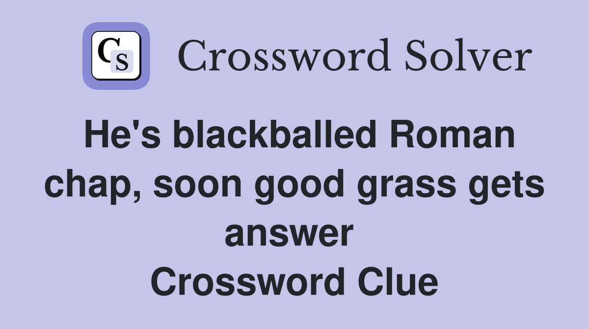 He's blackballed Roman chap, soon good grass gets answer  Crossword Clue