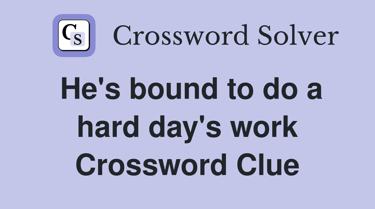 He's bound to do a hard day's work Crossword Clue