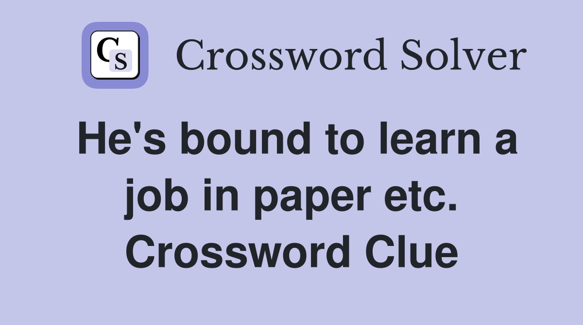 He's bound to learn a job in paper etc. Crossword Clue