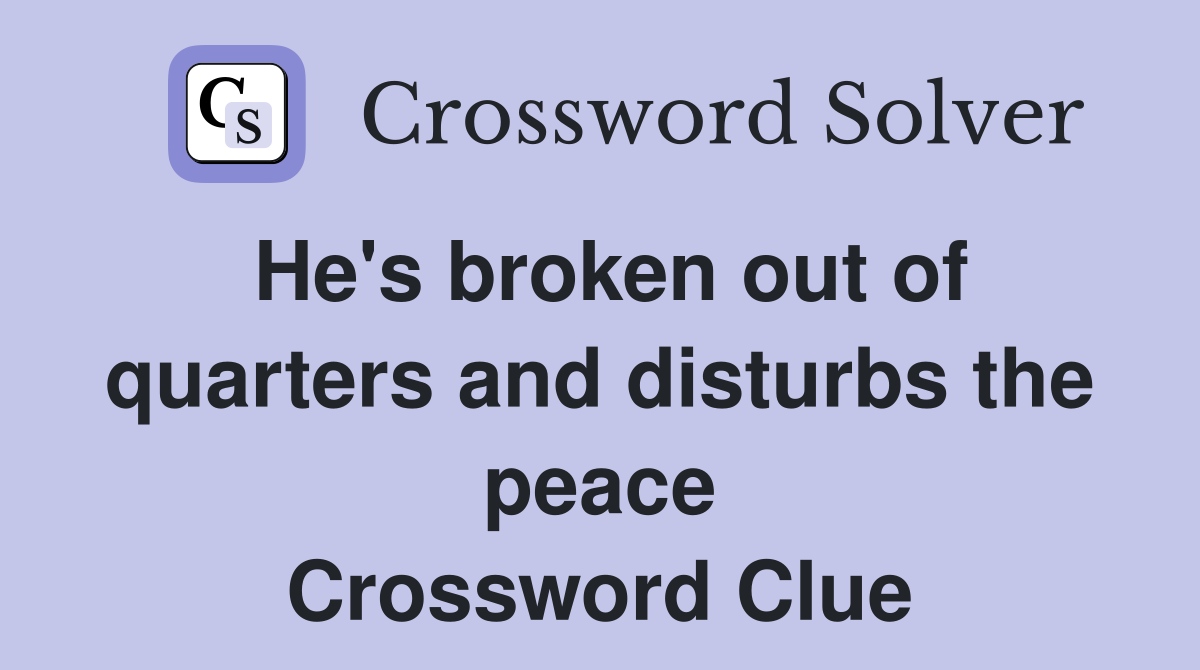 He's broken out of quarters and disturbs the peace Crossword Clue