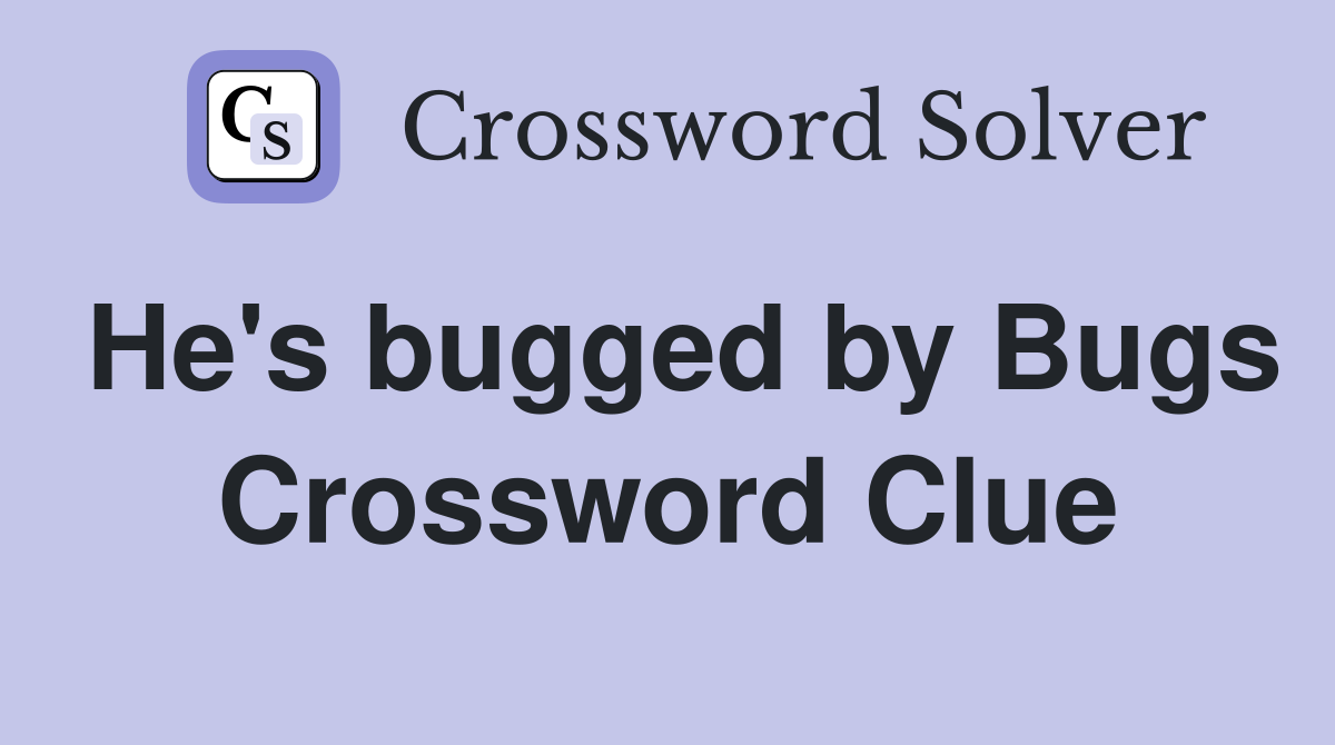 He's bugged by Bugs Crossword Clue