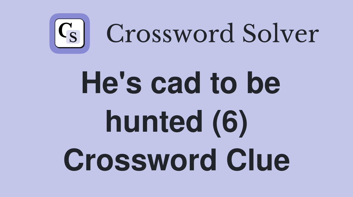 He's cad to be hunted (6) Crossword Clue