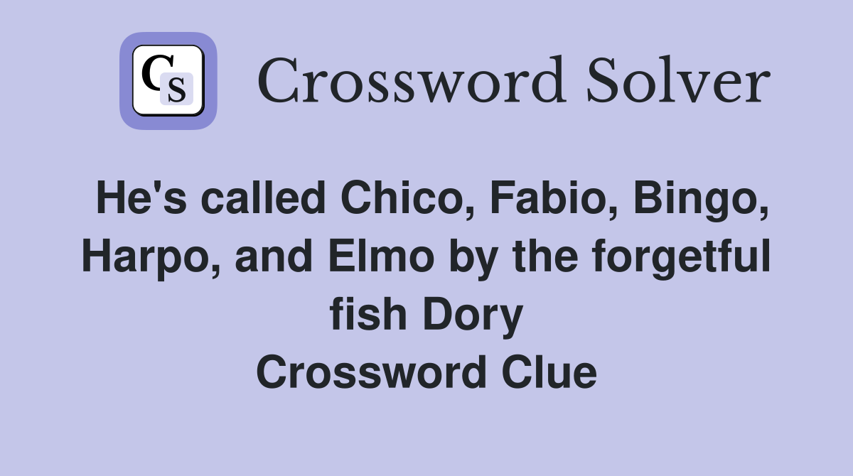 He's called Chico, Fabio, Bingo, Harpo, and Elmo by the forgetful fish Dory Crossword Clue