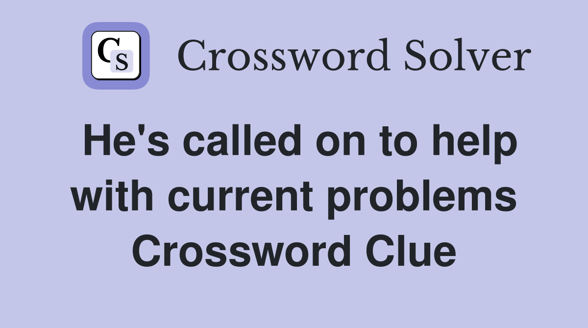 He's called on to help with current problems Crossword Clue
