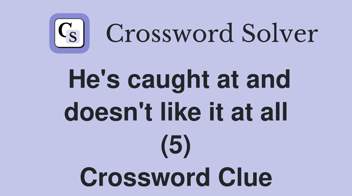 He's caught at and doesn't like it at all (5) Crossword Clue