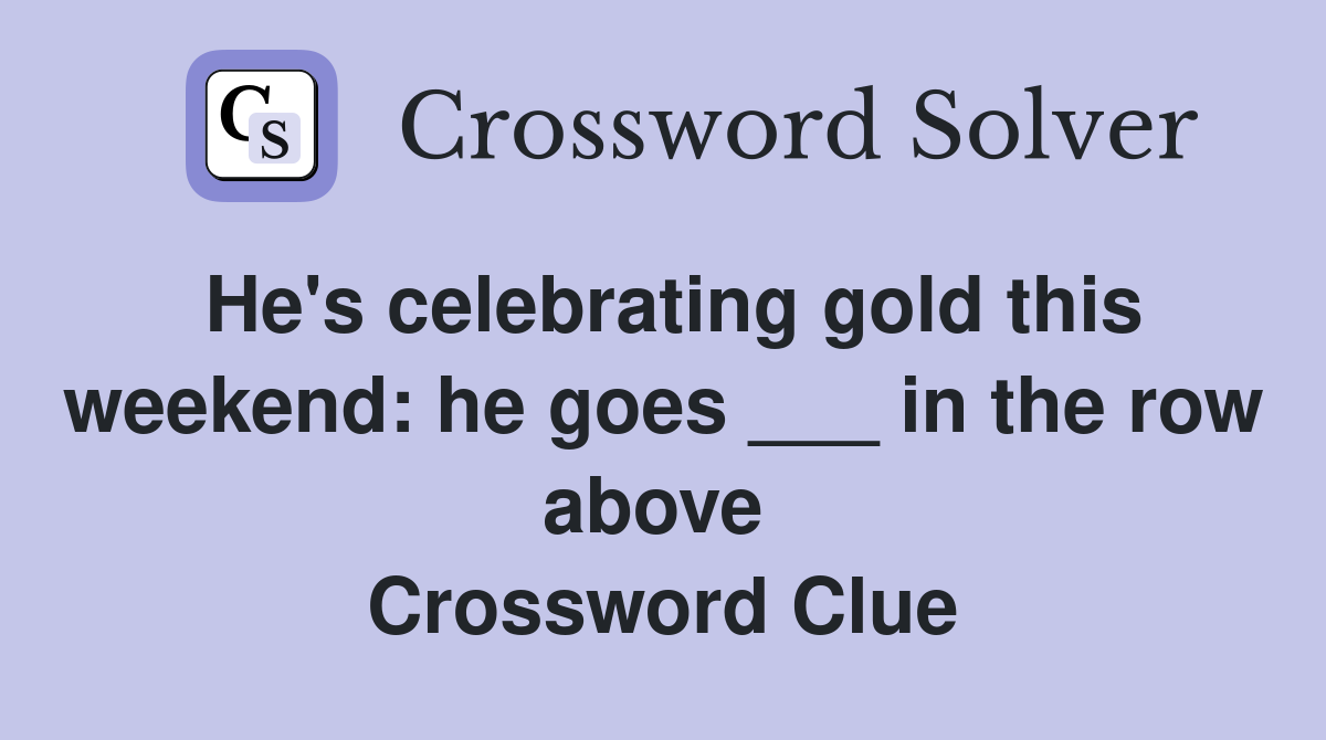 He's celebrating gold this weekend: he goes ___ in the row above  Crossword Clue