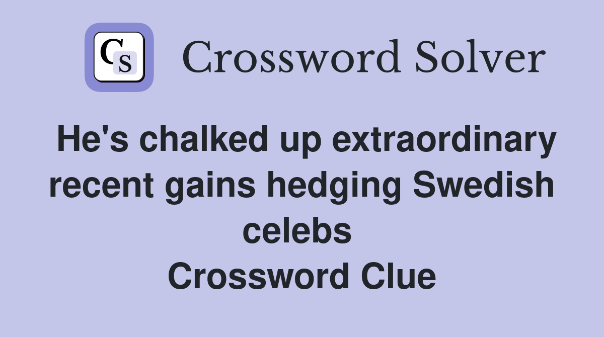 He's chalked up extraordinary recent gains hedging Swedish celebs  Crossword Clue