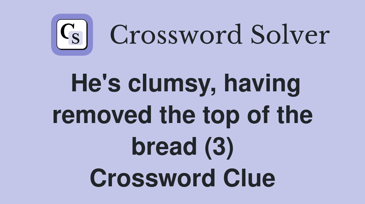 He's clumsy, having removed the top of the bread (3) Crossword Clue