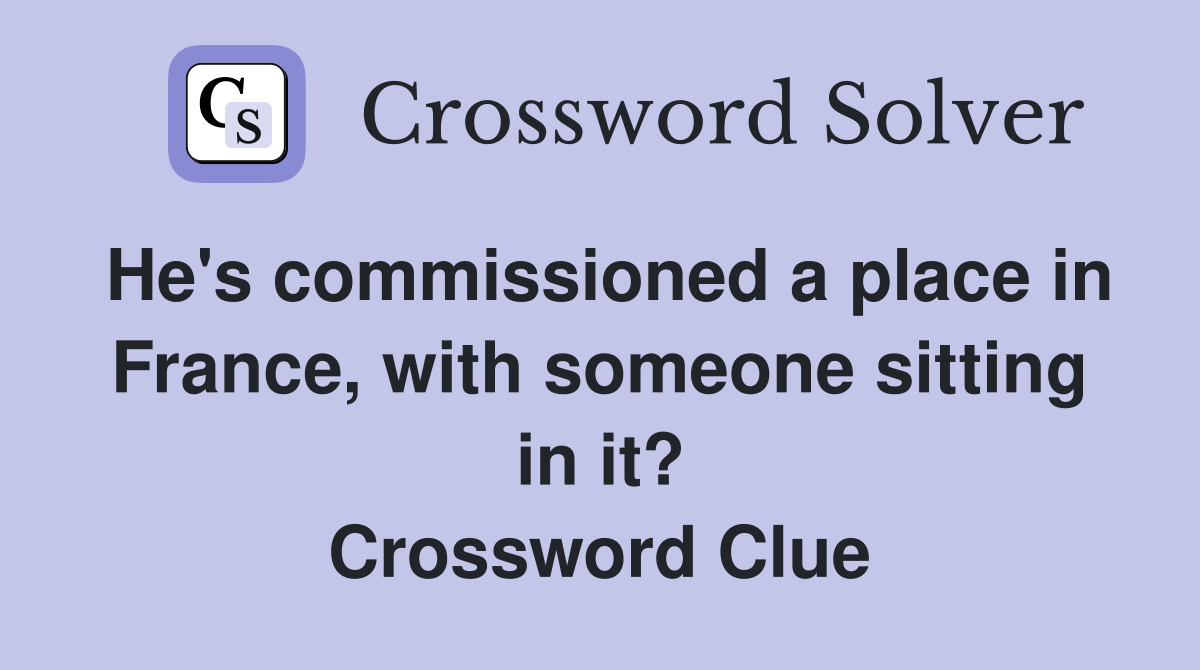 He's commissioned a place in France, with someone sitting in it? Crossword Clue
