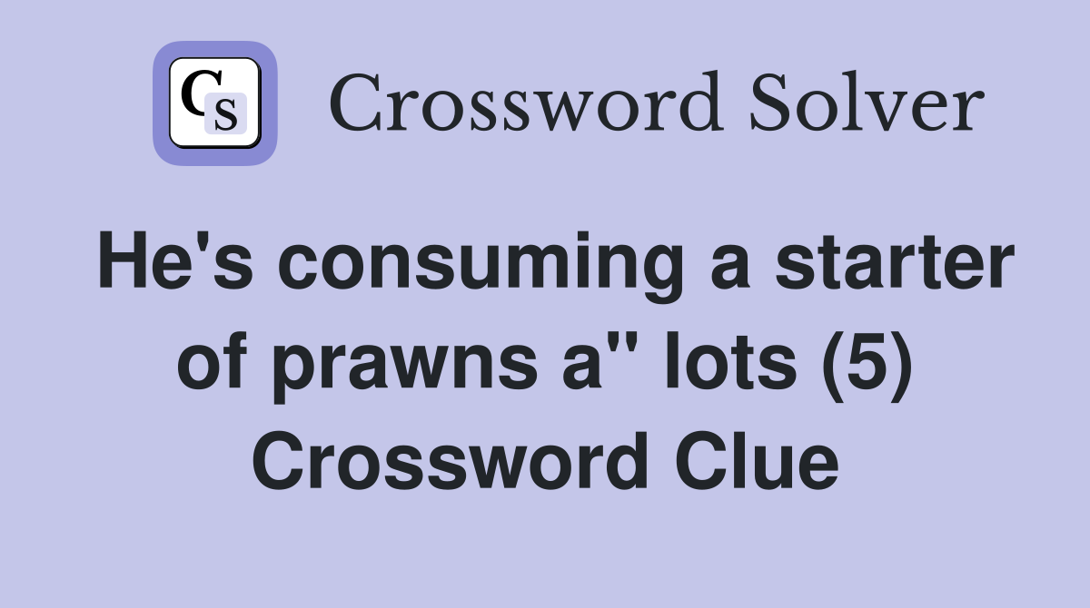 He's consuming a starter of prawns a" lots (5) Crossword Clue