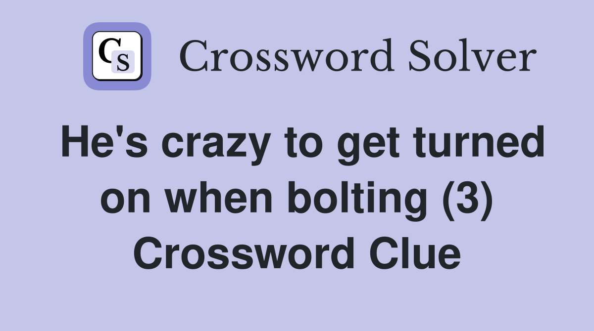 He's crazy to get turned on when bolting (3) Crossword Clue