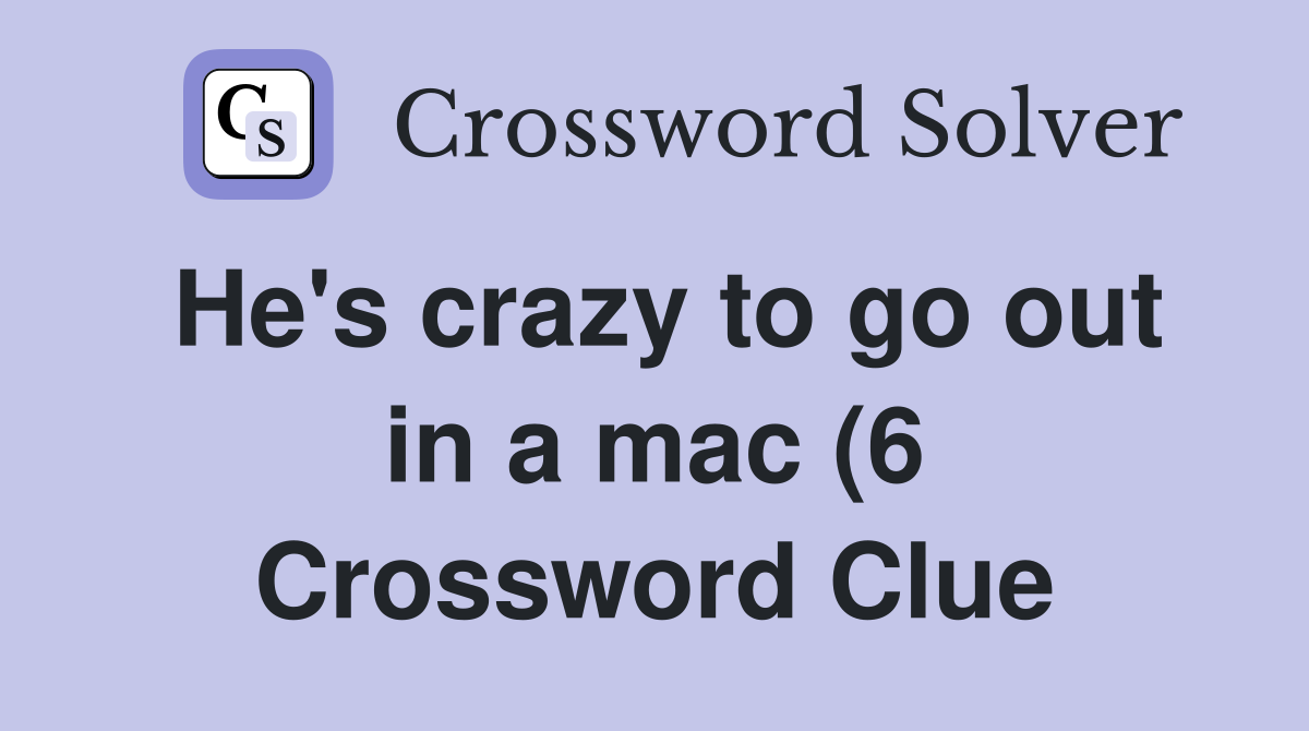 He #39 s crazy to go out in a mac (6) Crossword Clue Answers Crossword He #39 s crazy to go out in a mac (6) Crossword Clue Answers Crossword