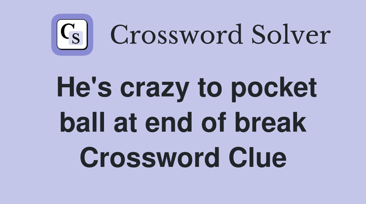 He's crazy to pocket ball at end of break Crossword Clue