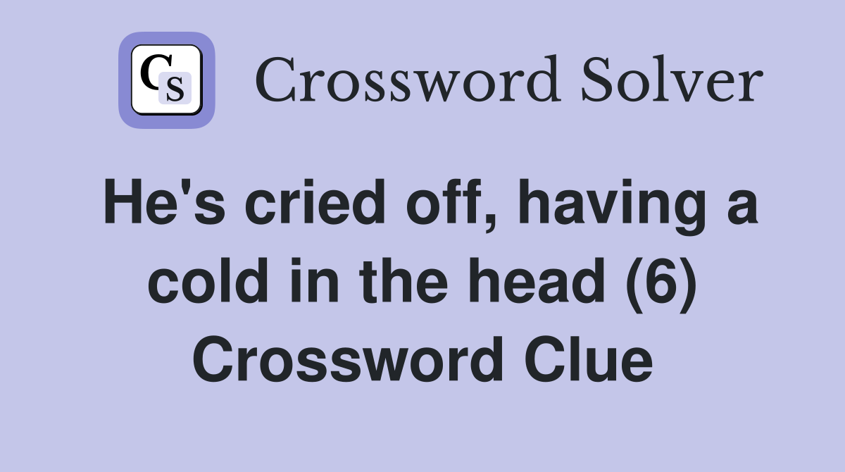 He's cried off, having a cold in the head (6) Crossword Clue