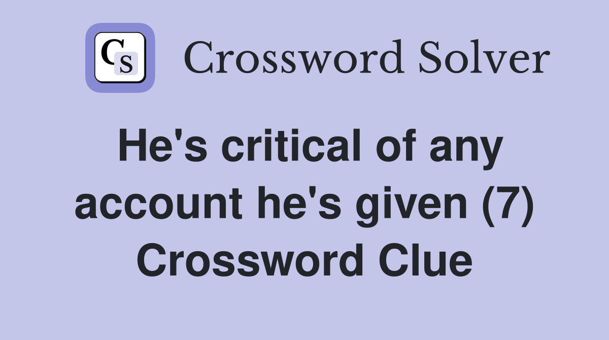 He's critical of any account he's given (7) Crossword Clue