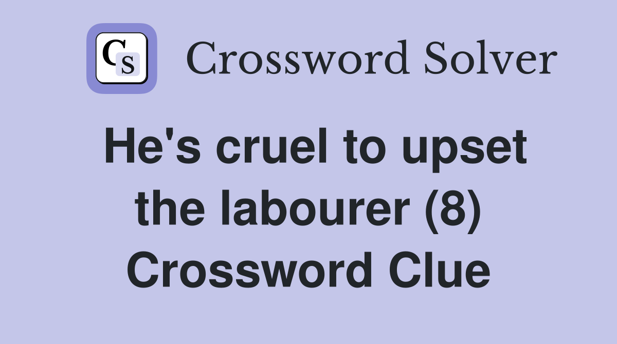 He's cruel to upset the labourer (8) Crossword Clue