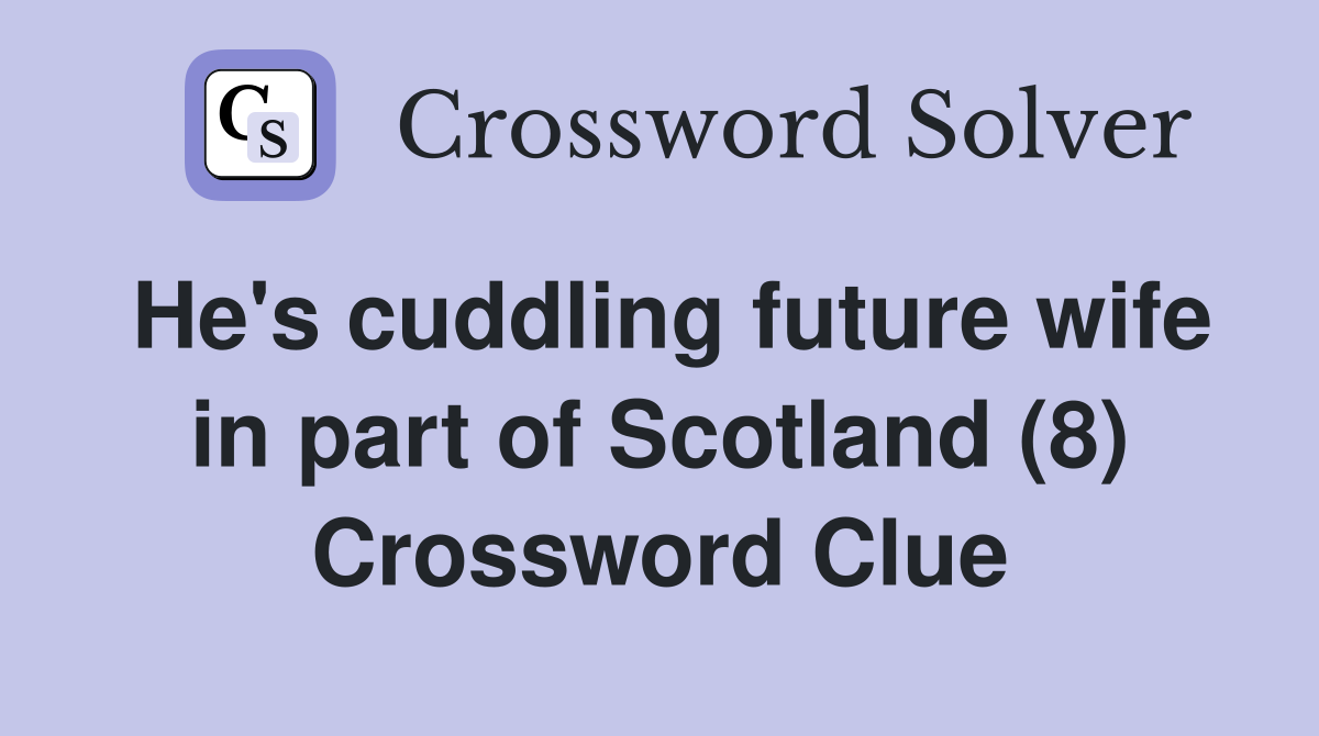 He's cuddling future wife in part of Scotland (8) Crossword Clue