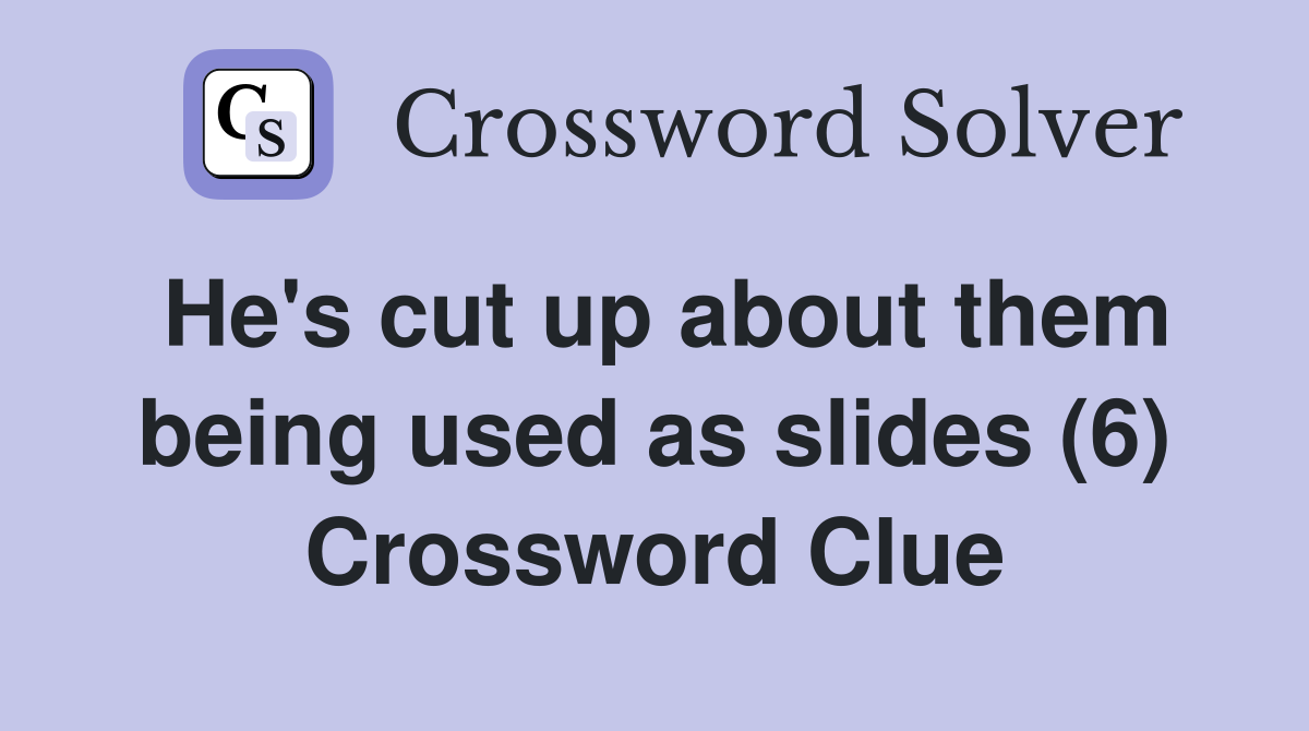 He's cut up about them being used as slides (6) Crossword Clue