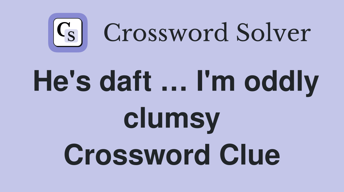He's daft … I'm oddly clumsy Crossword Clue