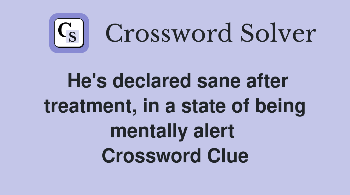 He's declared sane after treatment, in a state of being mentally alert  Crossword Clue