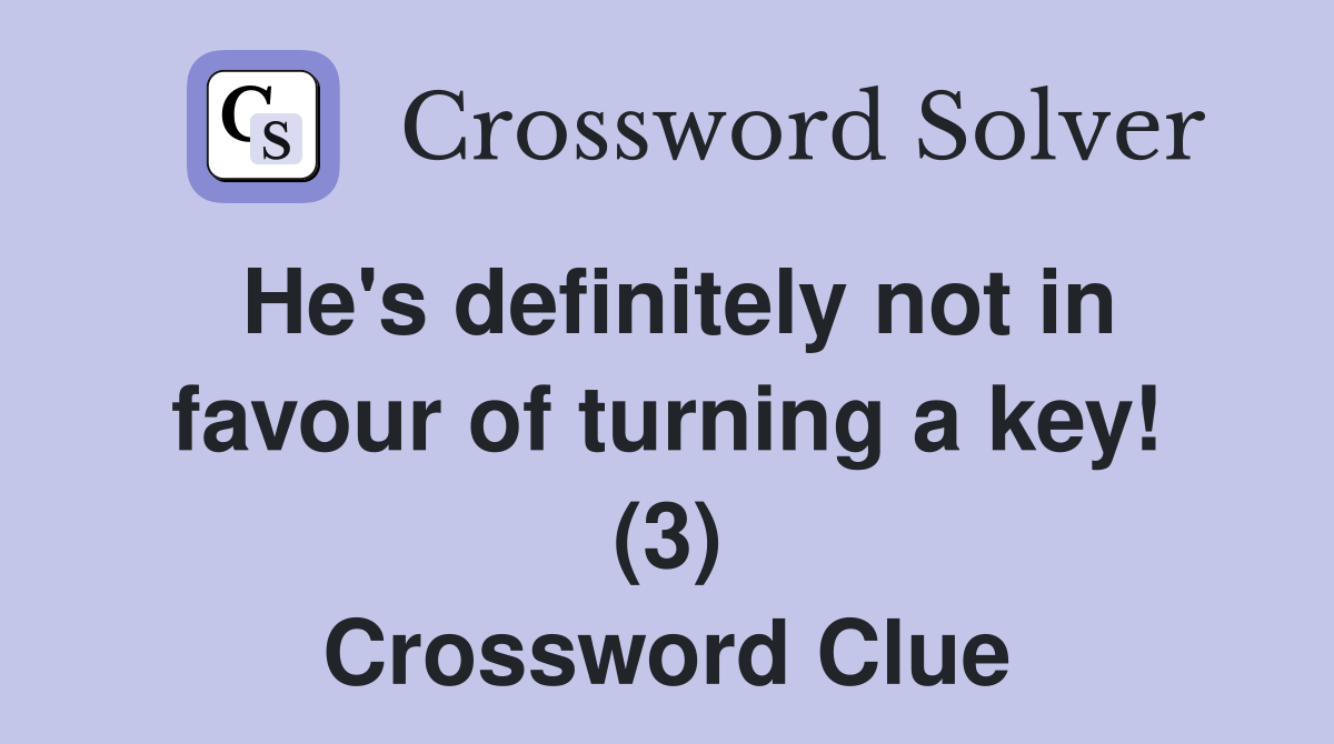 He's definitely not in favour of turning a key! (3) Crossword Clue