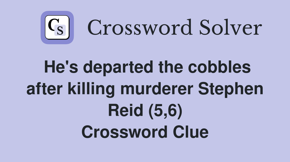 He's departed the cobbles after killing murderer Stephen Reid (5,6) Crossword Clue