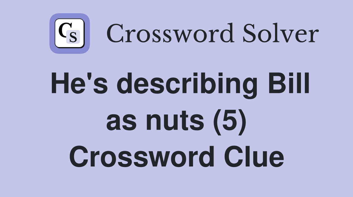 He's describing Bill as nuts (5) Crossword Clue