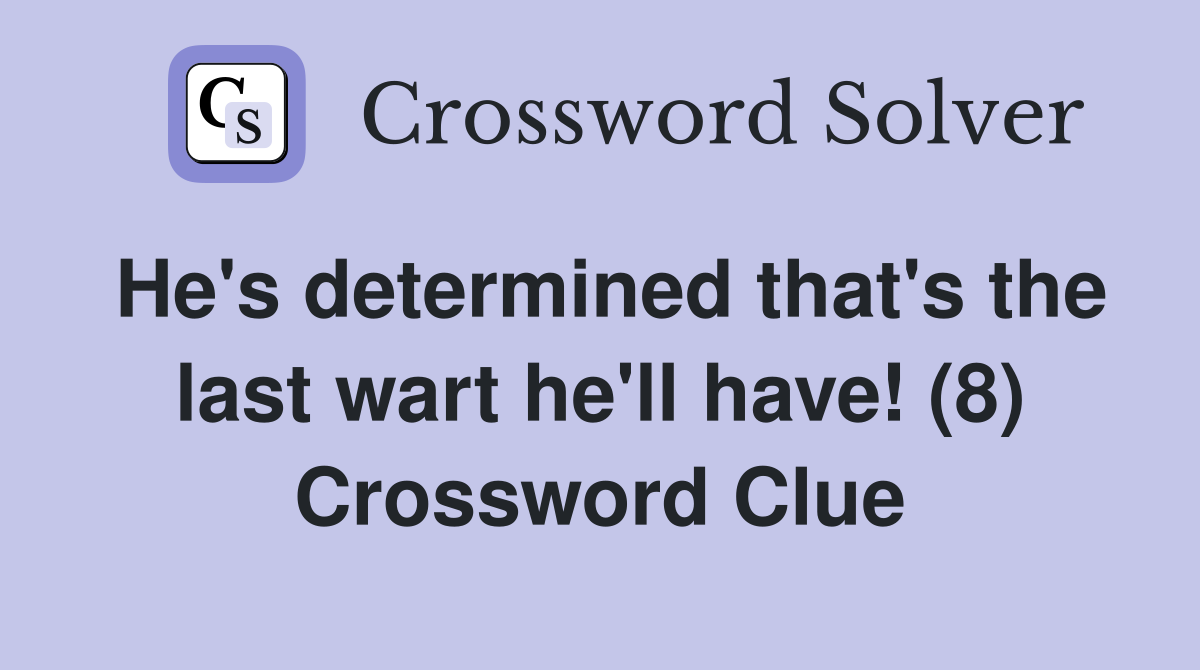 He's determined that's the last wart he'll have! (8) Crossword Clue