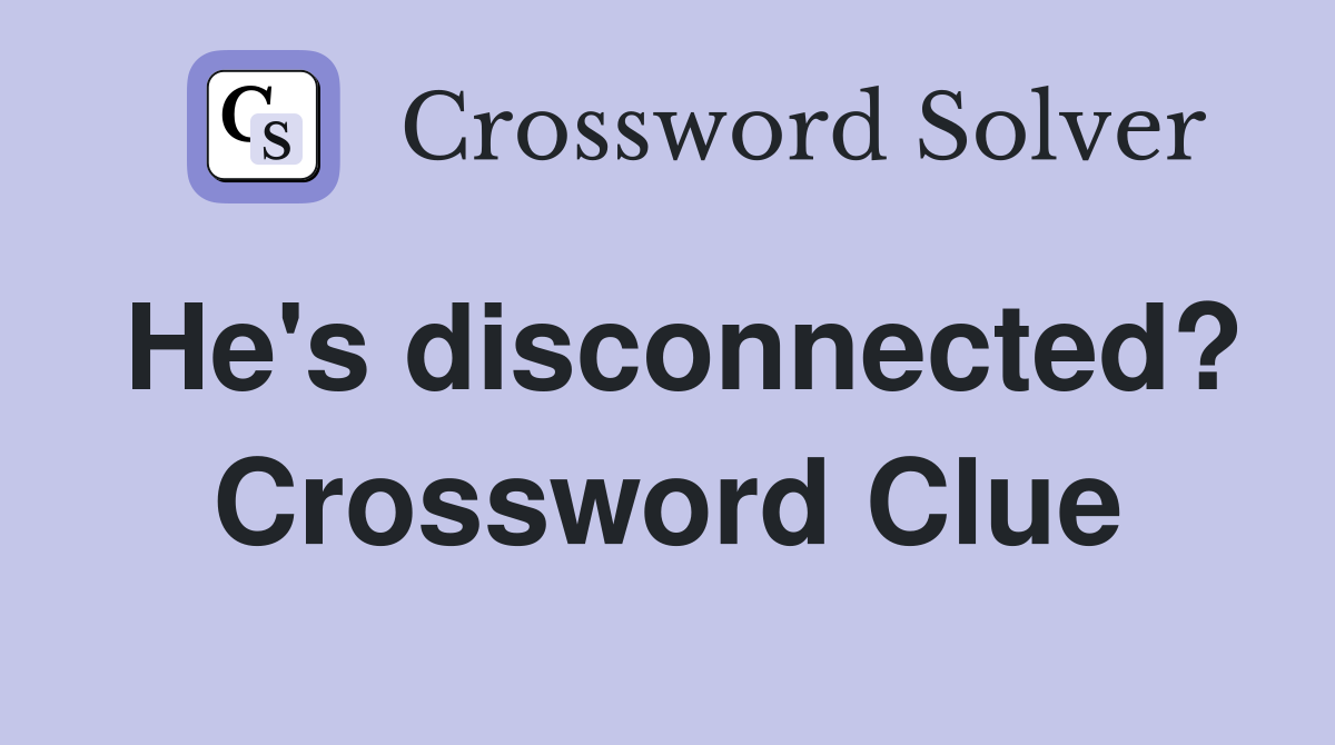 He's disconnected? Crossword Clue