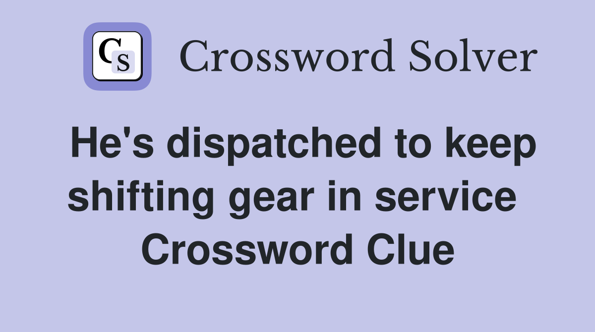 He's dispatched to keep shifting gear in service  Crossword Clue