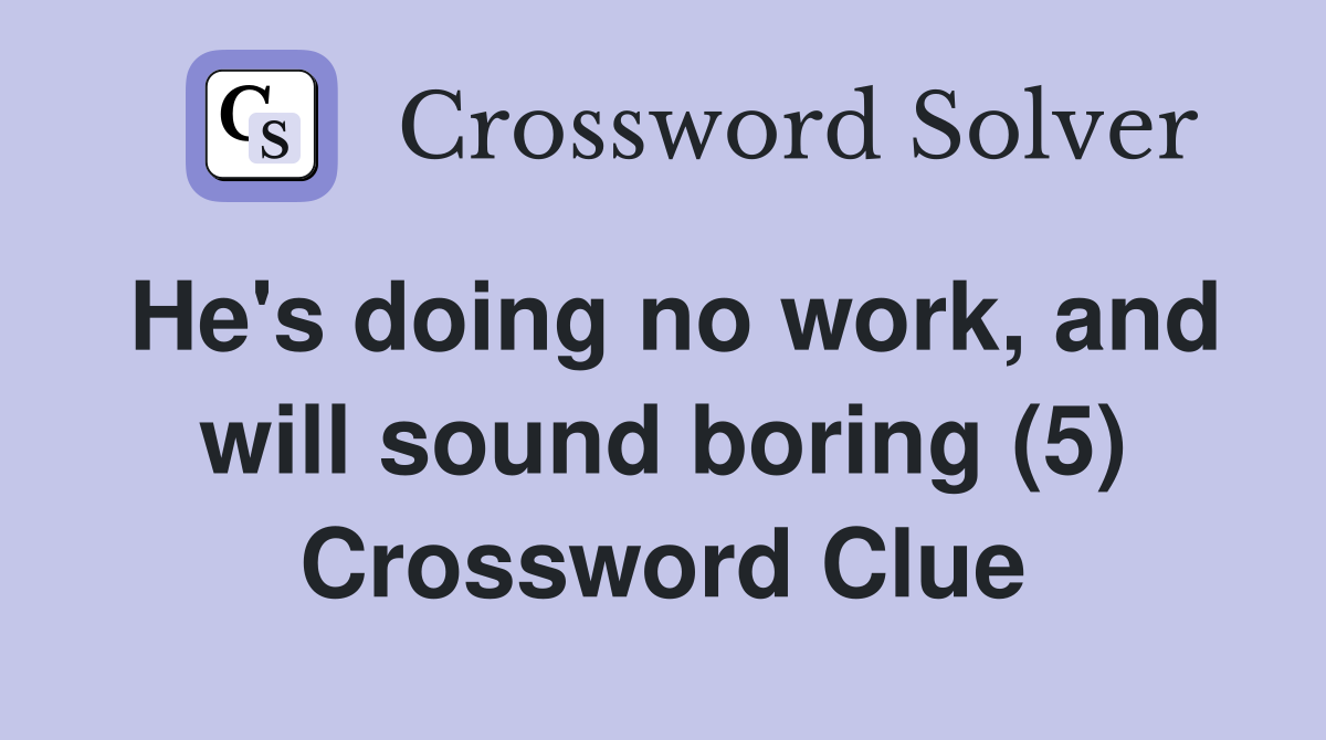 He's doing no work, and will sound boring (5) Crossword Clue