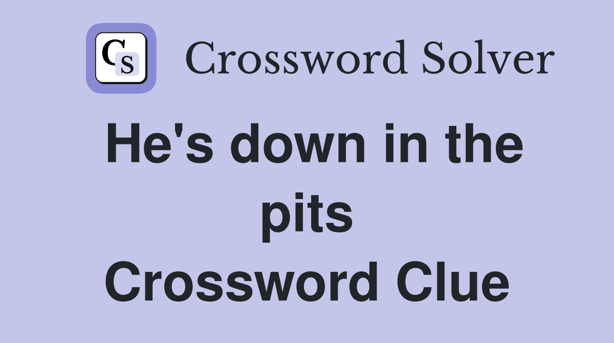 He's down in the pits Crossword Clue
