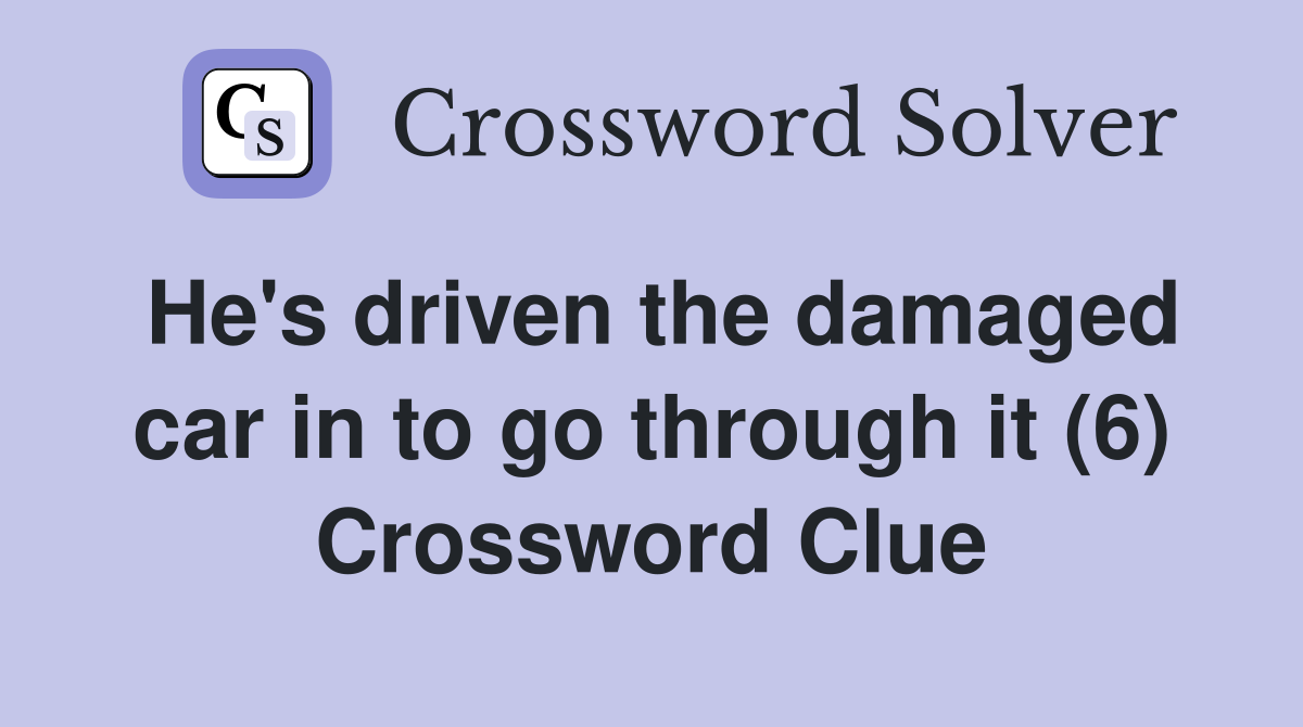 He's driven the damaged car in to go through it (6) Crossword Clue