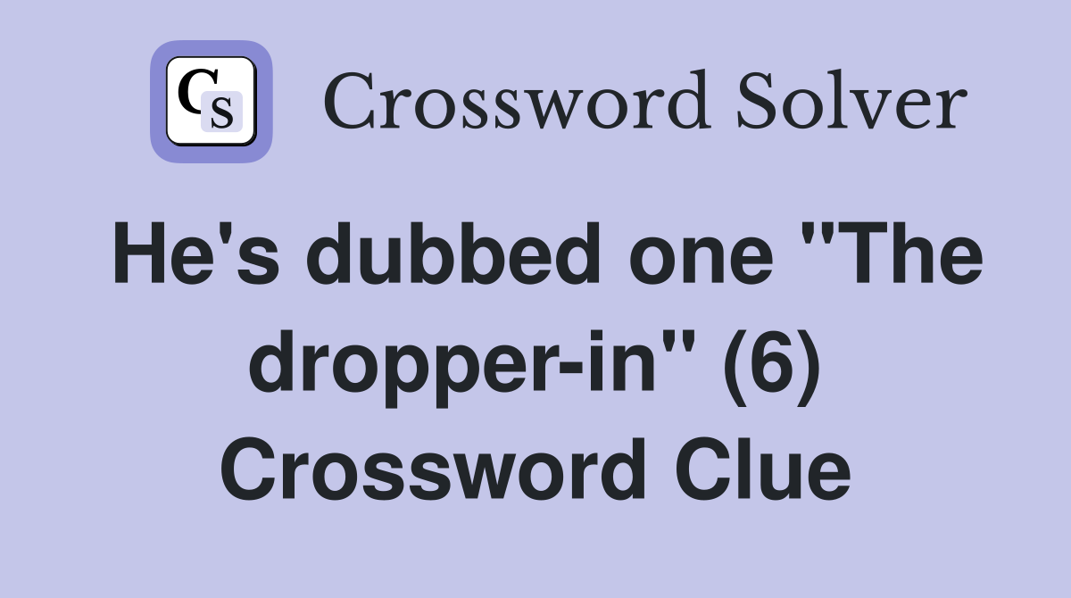 He's dubbed one "The dropper-in" (6) Crossword Clue