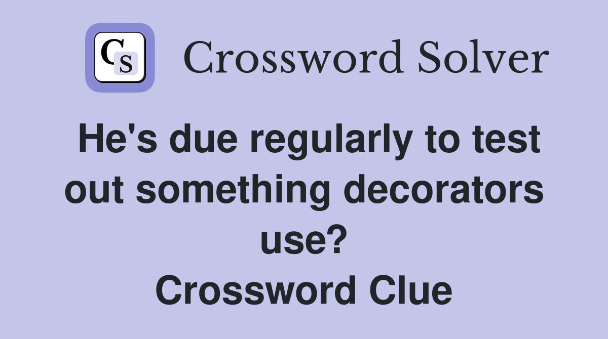 He's due regularly to test out something decorators use? Crossword Clue