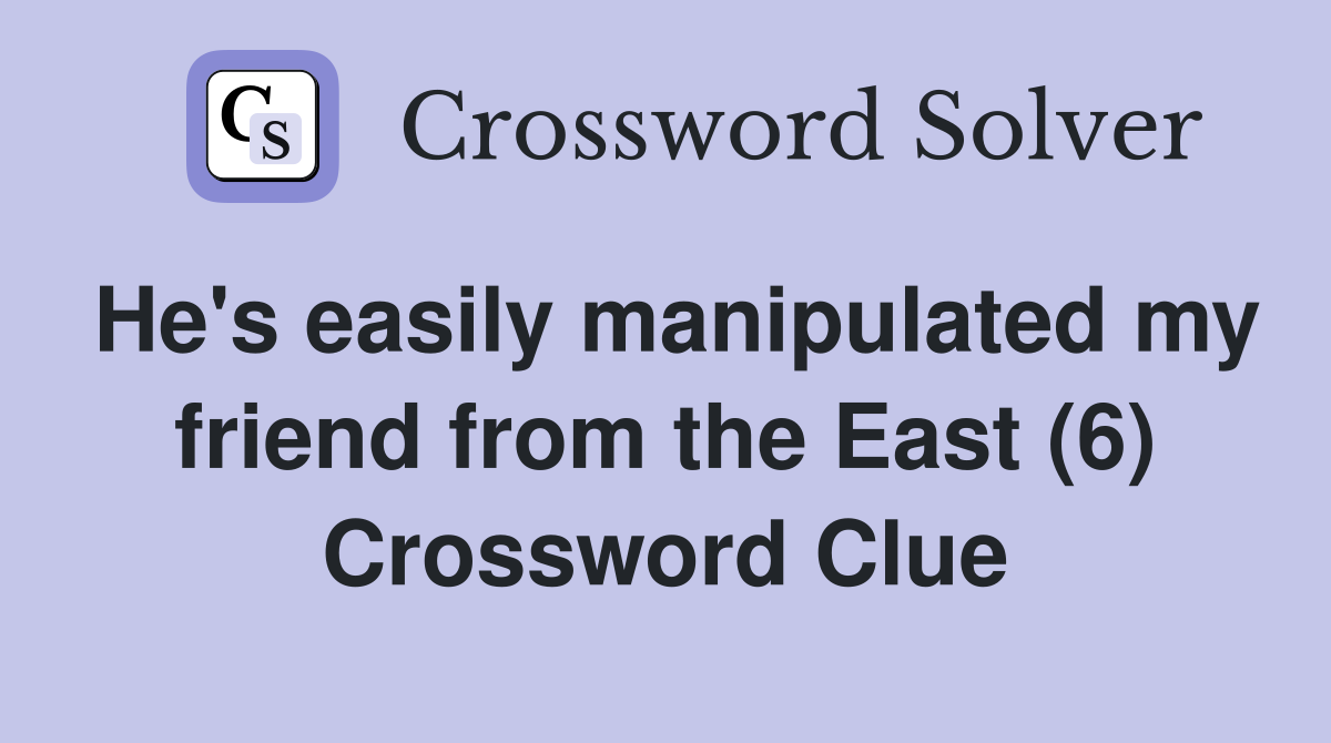 He's easily manipulated my friend from the East (6) Crossword Clue