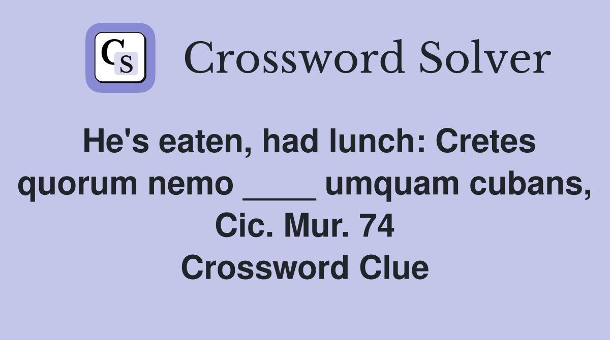 He's eaten, had lunch: Cretes quorum nemo ____ umquam cubans, Cic. Mur. 74 Crossword Clue