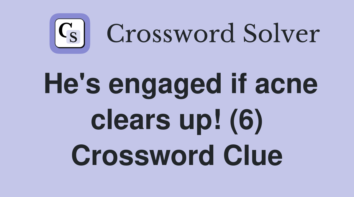 He's engaged if acne clears up! (6) Crossword Clue