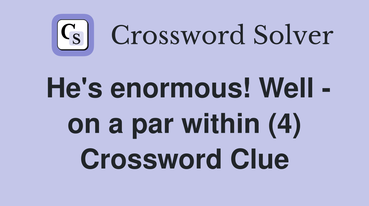 He's enormous! Well - on a par within (4) Crossword Clue