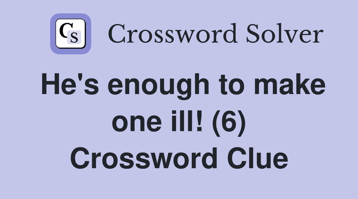 He's enough to make one ill! (6) Crossword Clue