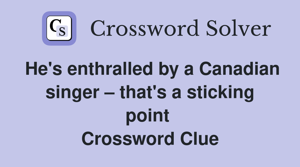 He's enthralled by a Canadian singer – that's a sticking point  Crossword Clue