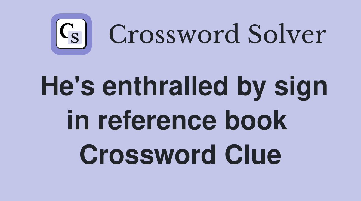 He's enthralled by sign in reference book  Crossword Clue