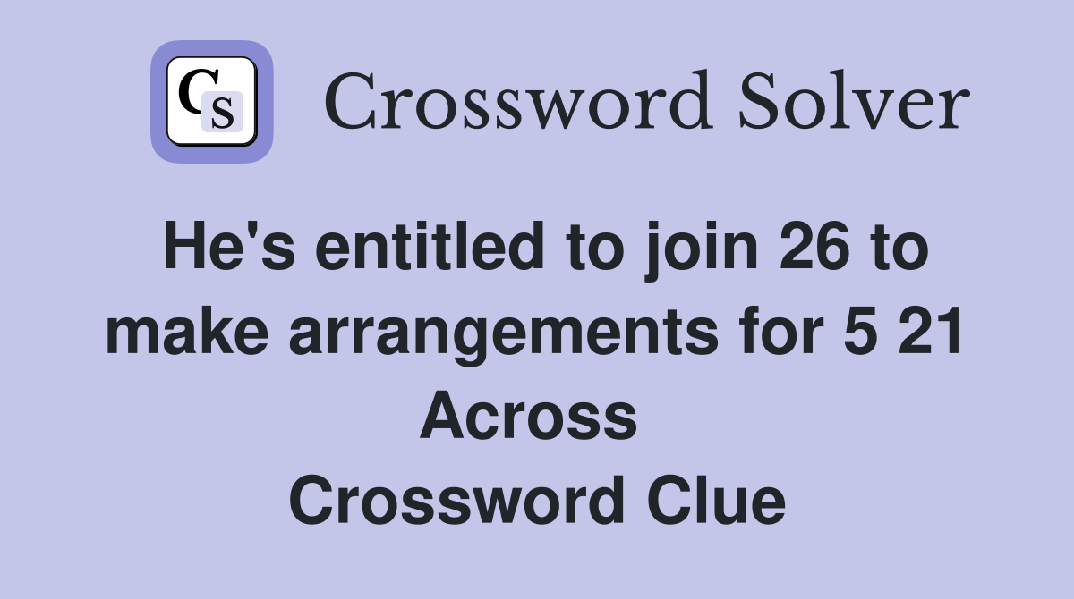 He's entitled to join 26 to make arrangements for 5 21 Across  Crossword Clue