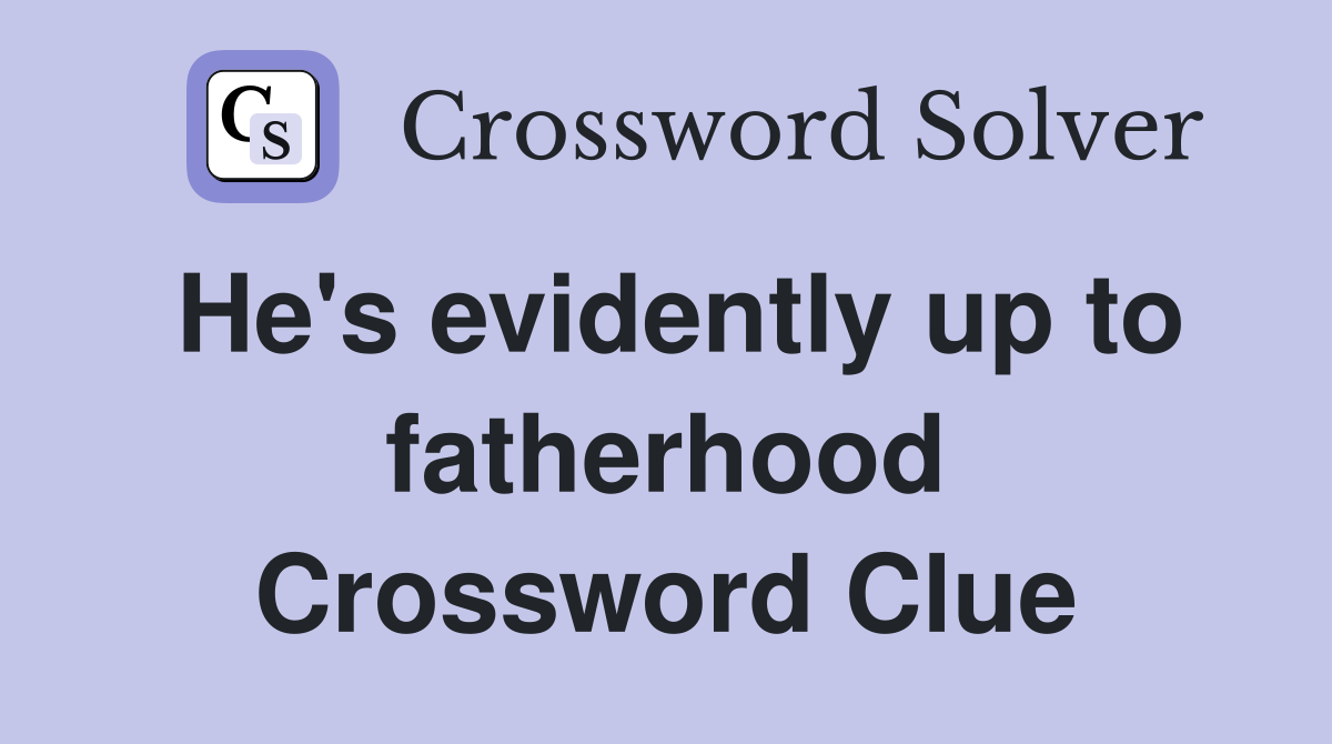 He's evidently up to fatherhood Crossword Clue