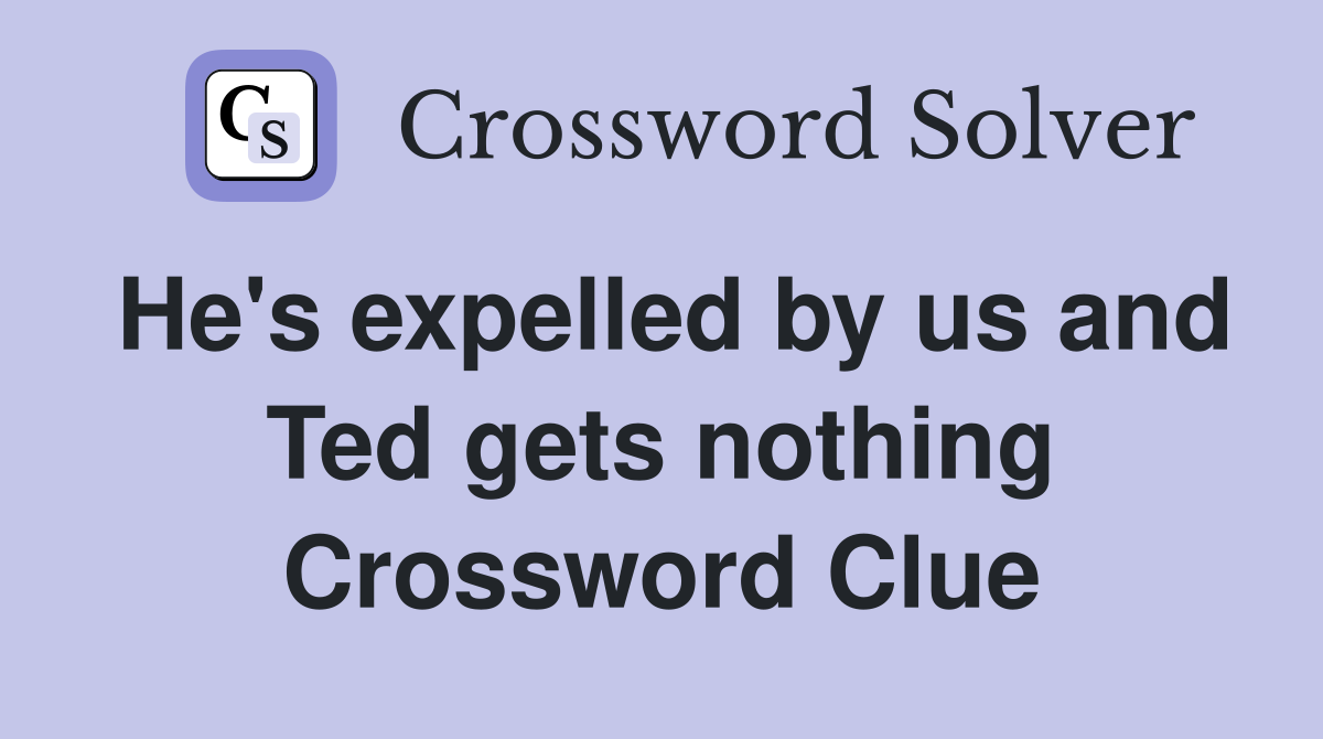 He's expelled by us and Ted gets nothing Crossword Clue