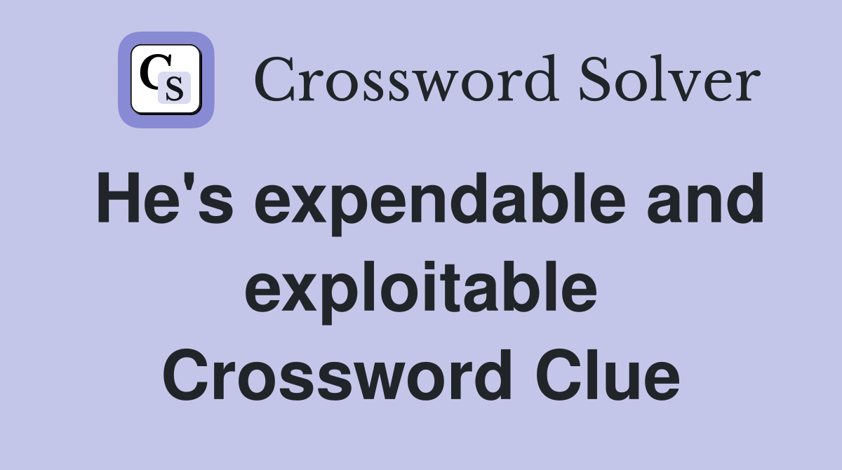 He's expendable and exploitable Crossword Clue