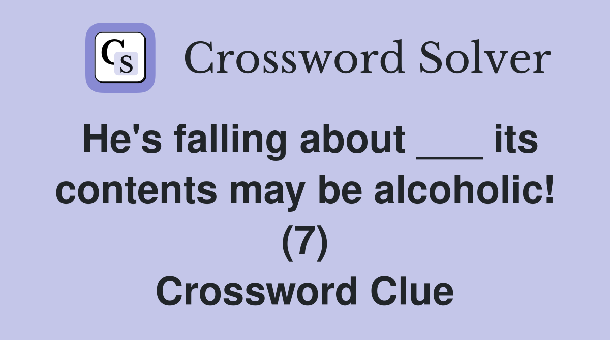 He's falling about ___ its contents may be alcoholic! (7) Crossword Clue