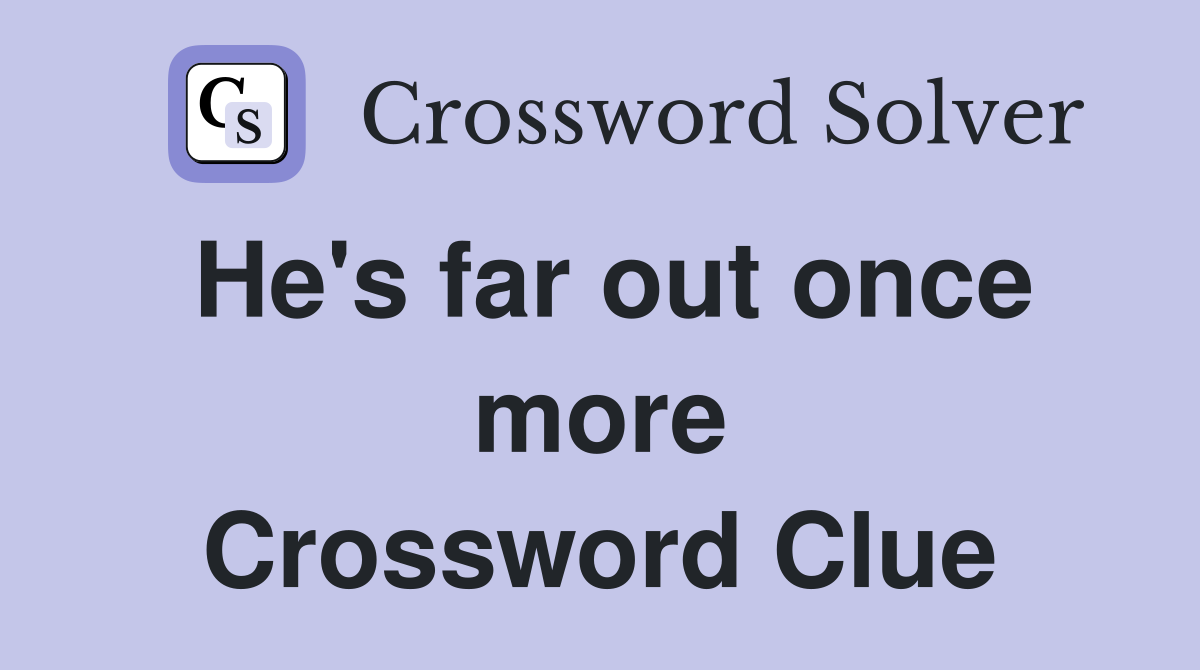 He's far out once more Crossword Clue