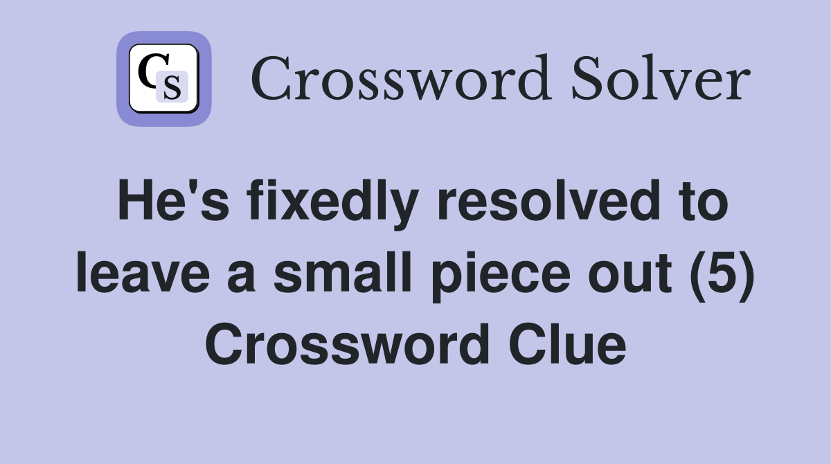 He's fixedly resolved to leave a small piece out (5) Crossword Clue